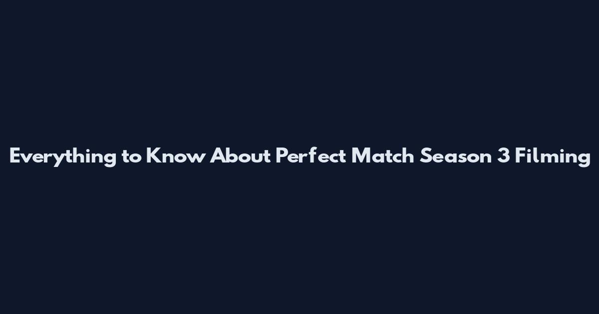 Everything to Know About Perfect Match Season 3 Filming