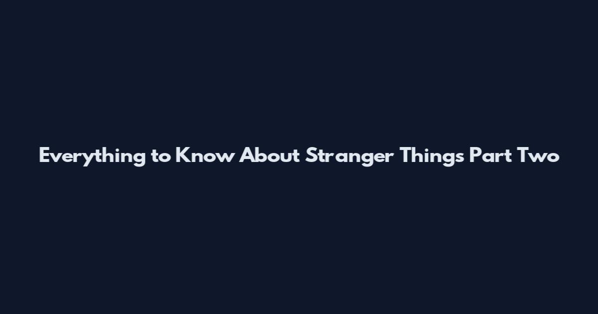 Everything to Know About Stranger Things Part Two