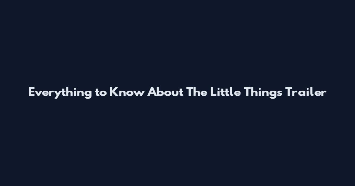 Everything to Know About The Little Things Trailer
