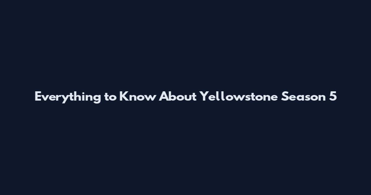 Everything to Know About Yellowstone Season 5