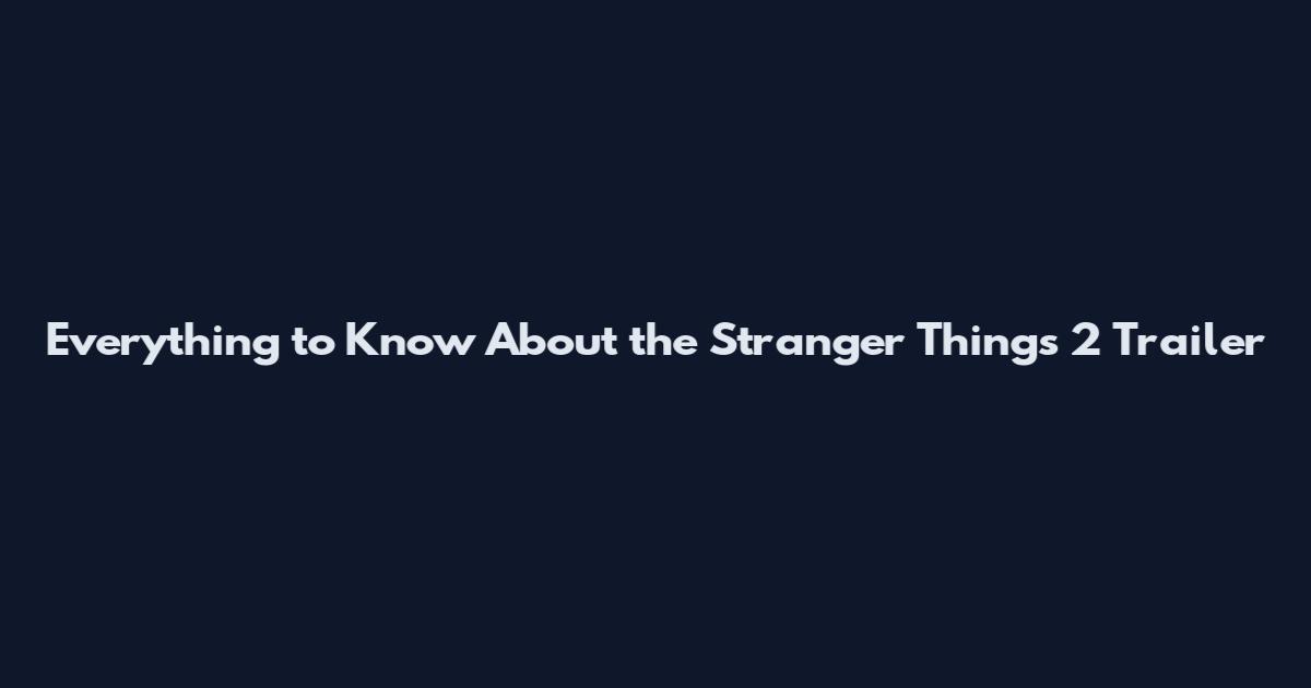 Everything to Know About the Stranger Things 2 Trailer