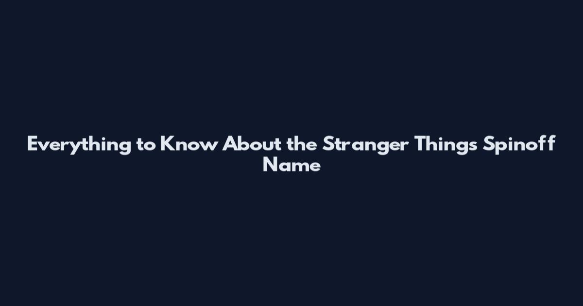 Everything to Know About the Stranger Things Spinoff Name
