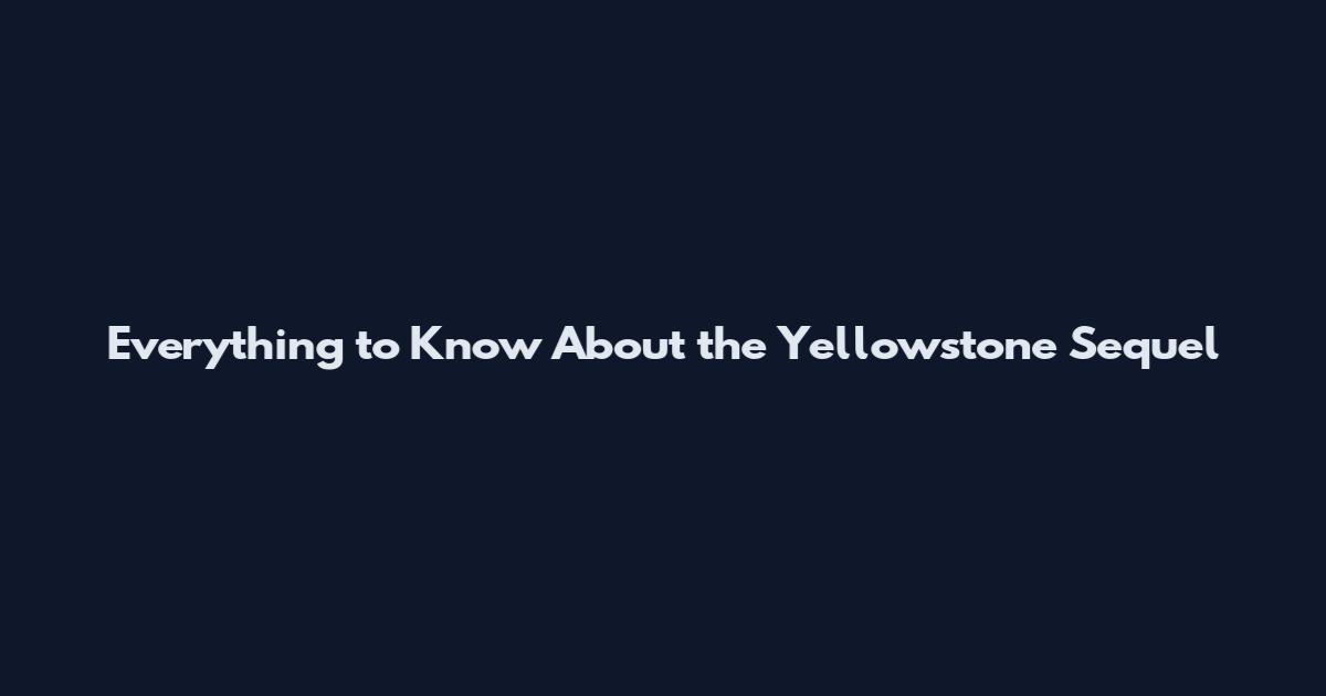 Everything to Know About the Yellowstone Sequel