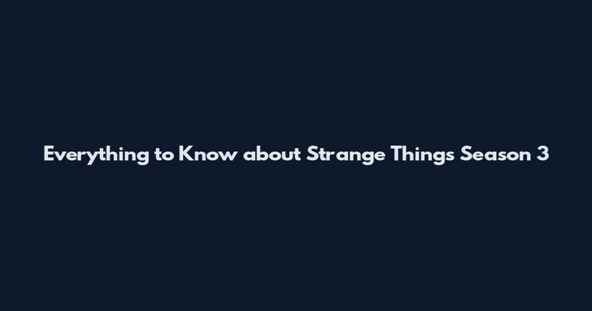 Everything to Know about Strange Things Season 3
