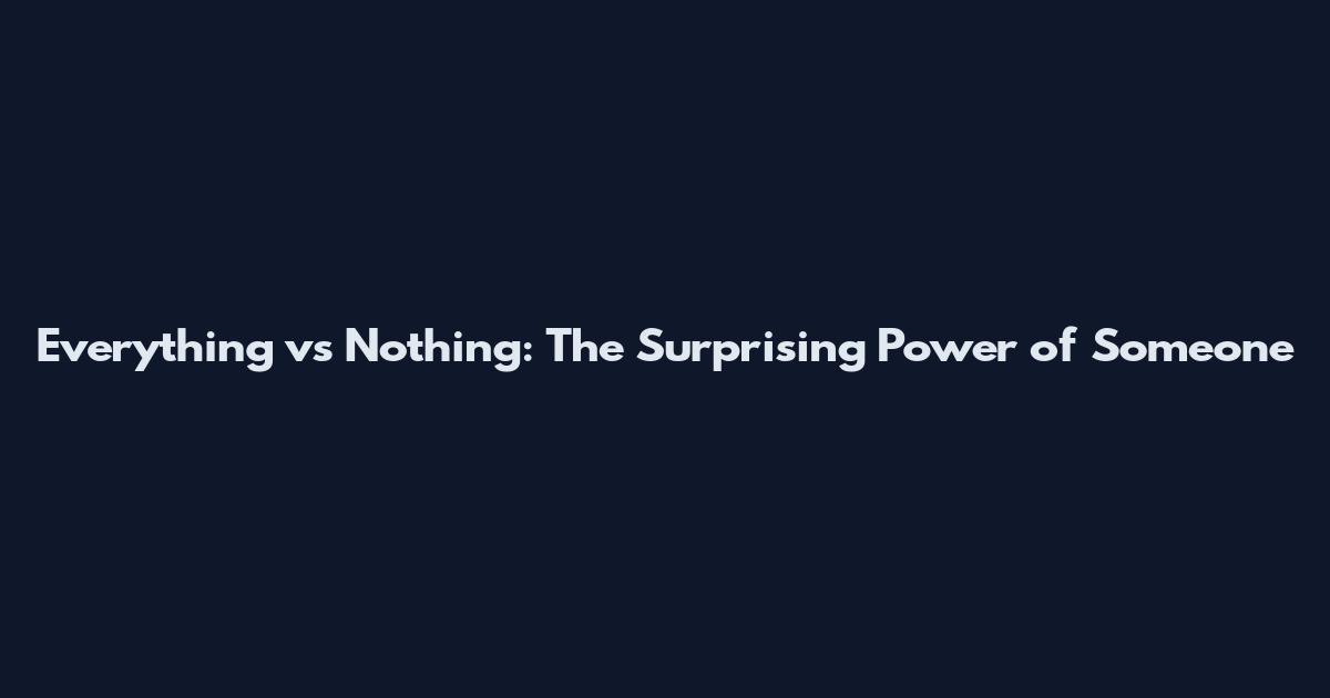 Everything vs Nothing: The Surprising Power of Someone