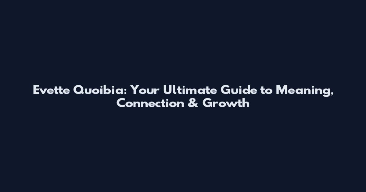 Evette Quoibia: Your Ultimate Guide to Meaning, Connection & Growth
