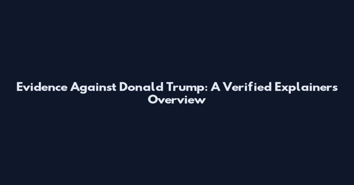 Evidence Against Donald Trump: A Verified Explainers Overview