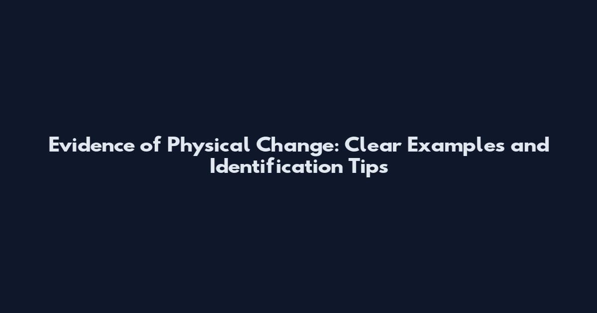 Evidence of Physical Change: Clear Examples and Identification Tips