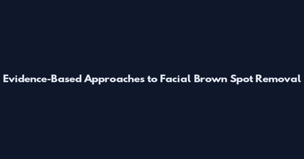 Evidence-Based Approaches to Facial Brown Spot Removal