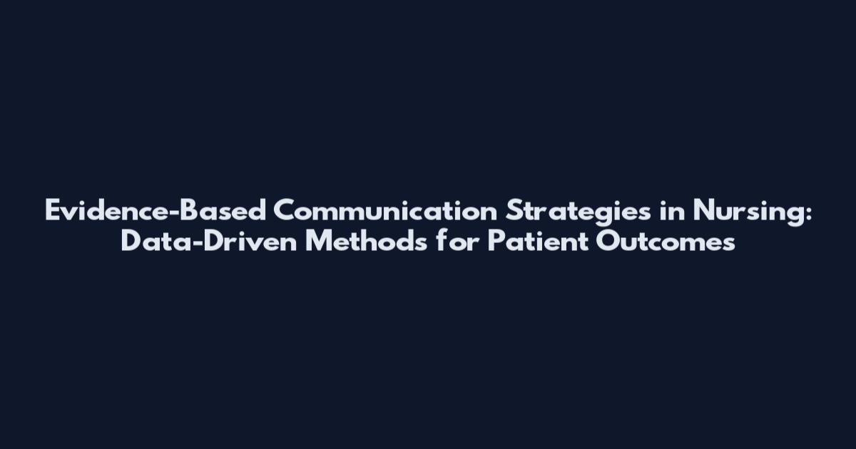 Evidence-Based Communication Strategies in Nursing: Data-Driven Methods for Patient Outcomes