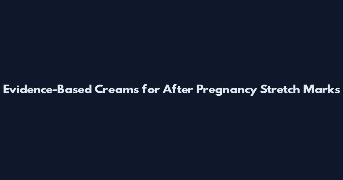 Evidence-Based Creams for After Pregnancy Stretch Marks