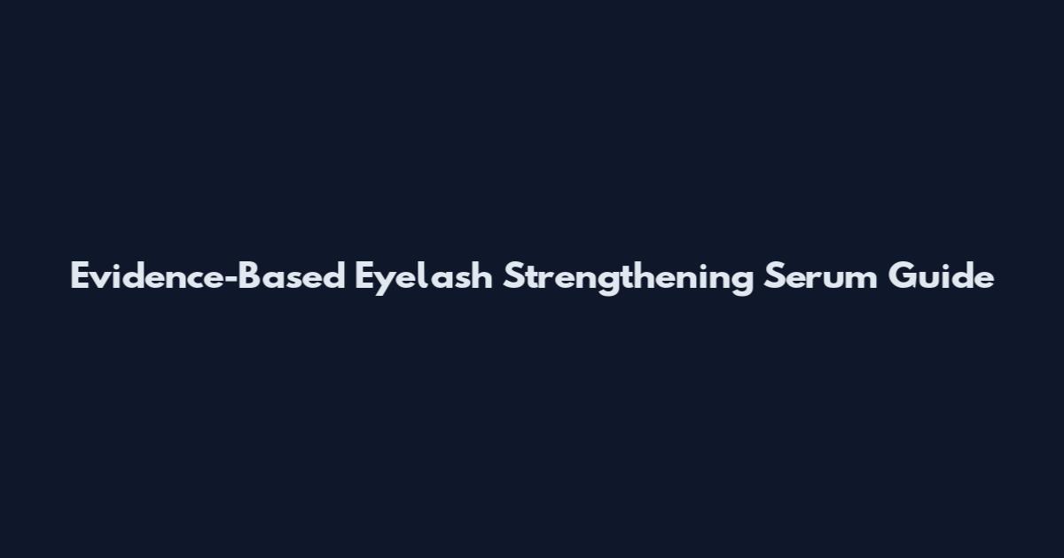 Evidence-Based Eyelash Strengthening Serum Guide