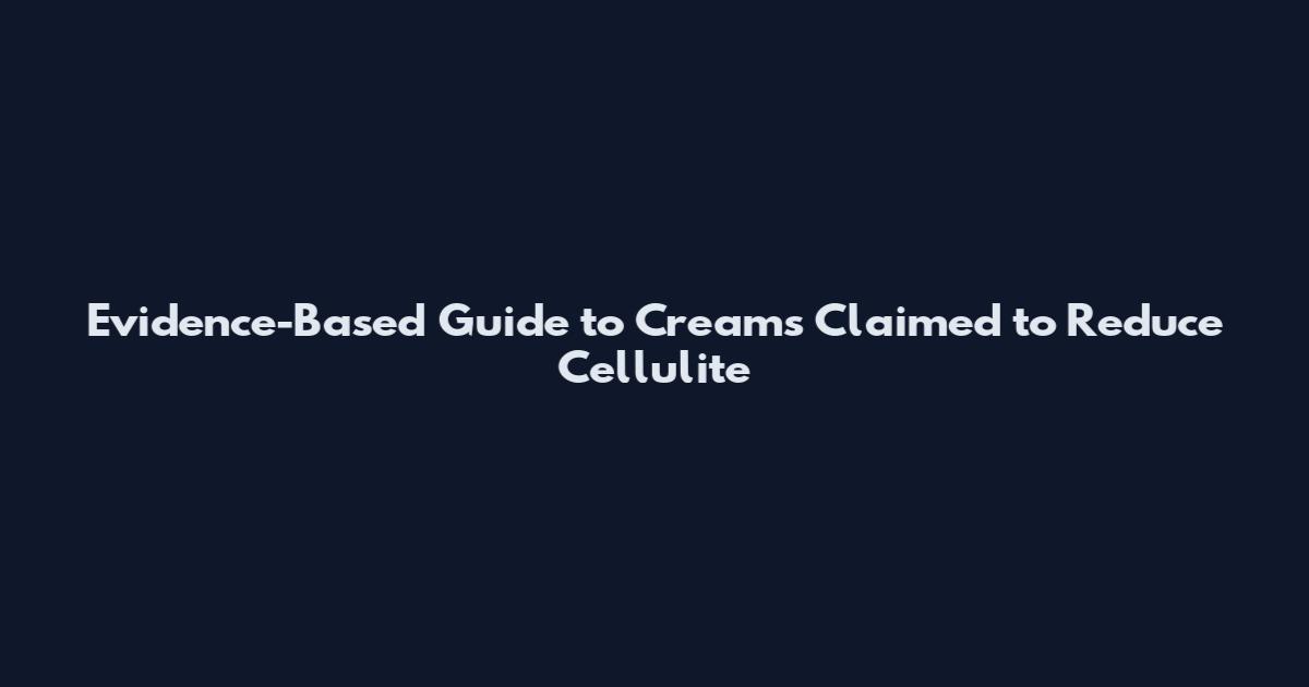 Evidence-Based Guide to Creams Claimed to Reduce Cellulite
