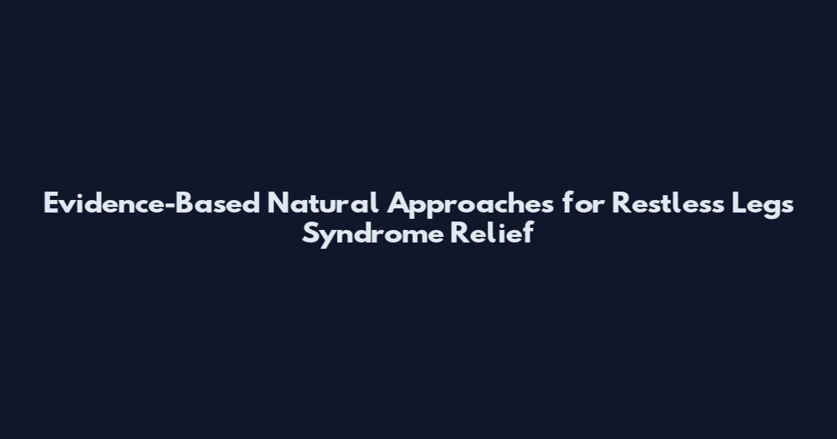 Evidence-Based Natural Approaches for Restless Legs Syndrome Relief