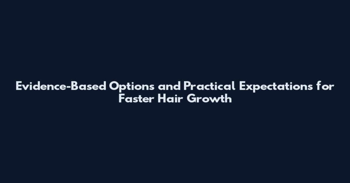 Evidence-Based Options and Practical Expectations for Faster Hair Growth