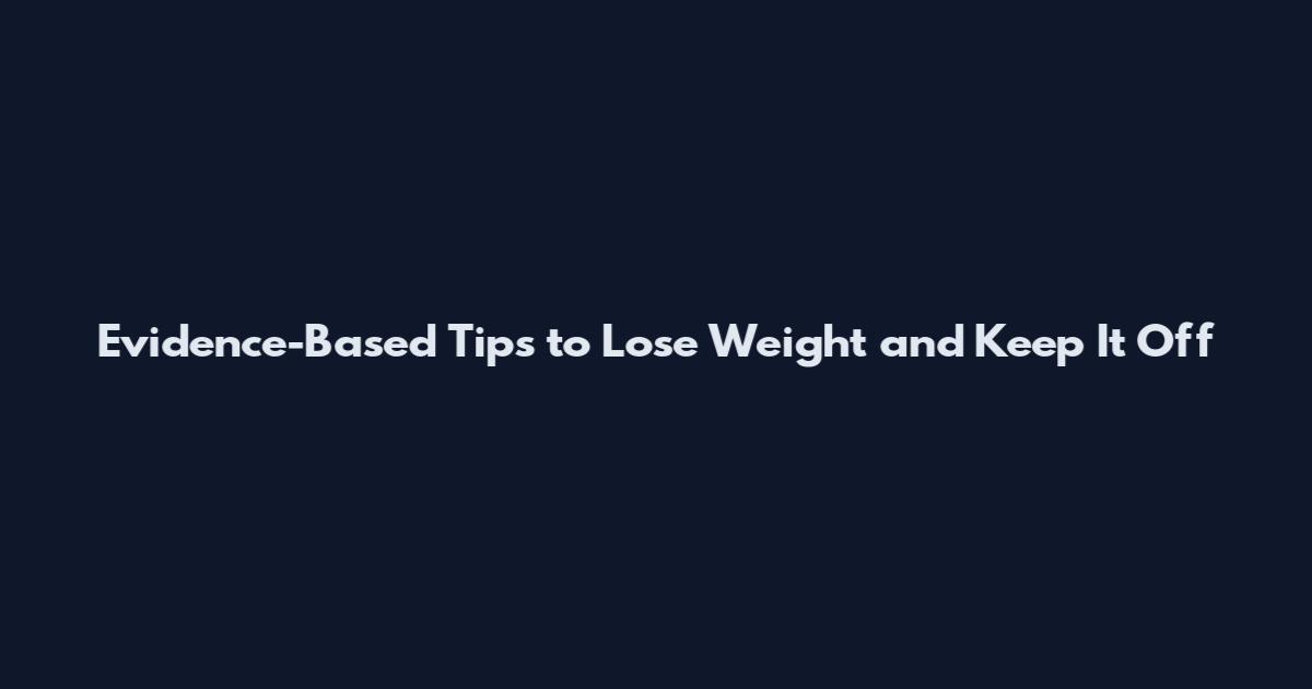 Evidence-Based Tips to Lose Weight and Keep It Off