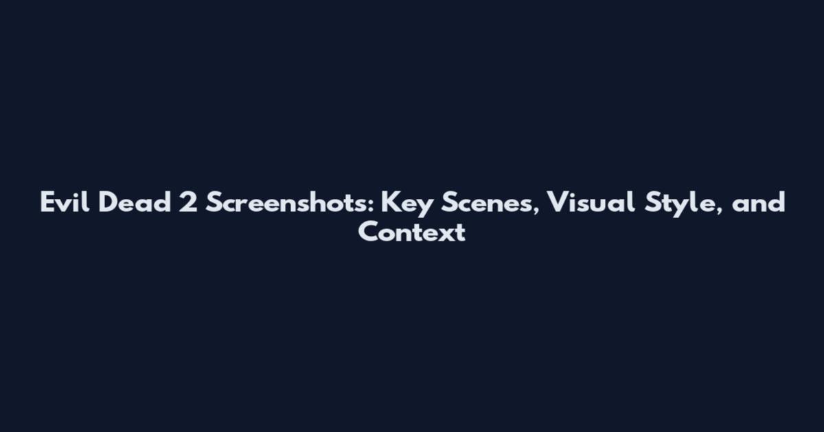 Evil Dead 2 Screenshots: Key Scenes, Visual Style, and Context