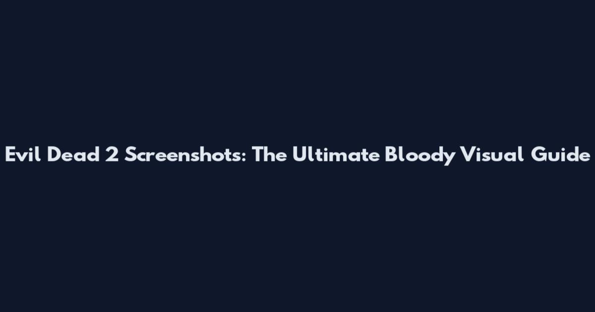 Evil Dead 2 Screenshots: The Ultimate Bloody Visual Guide