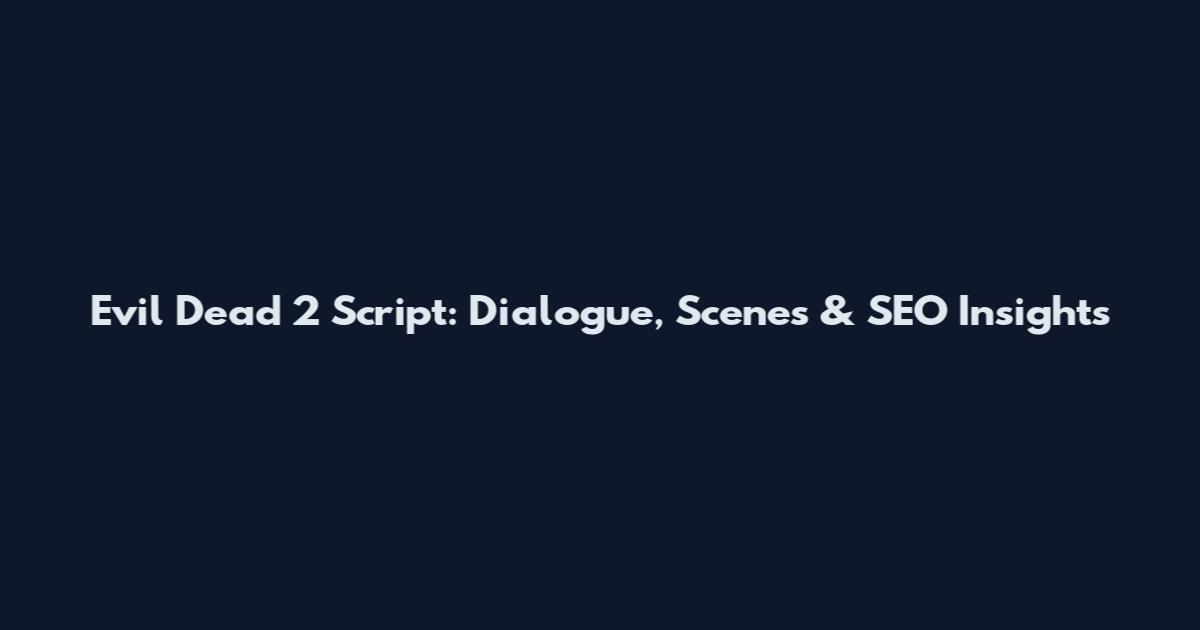 Evil Dead 2 Script: Dialogue, Scenes & SEO Insights