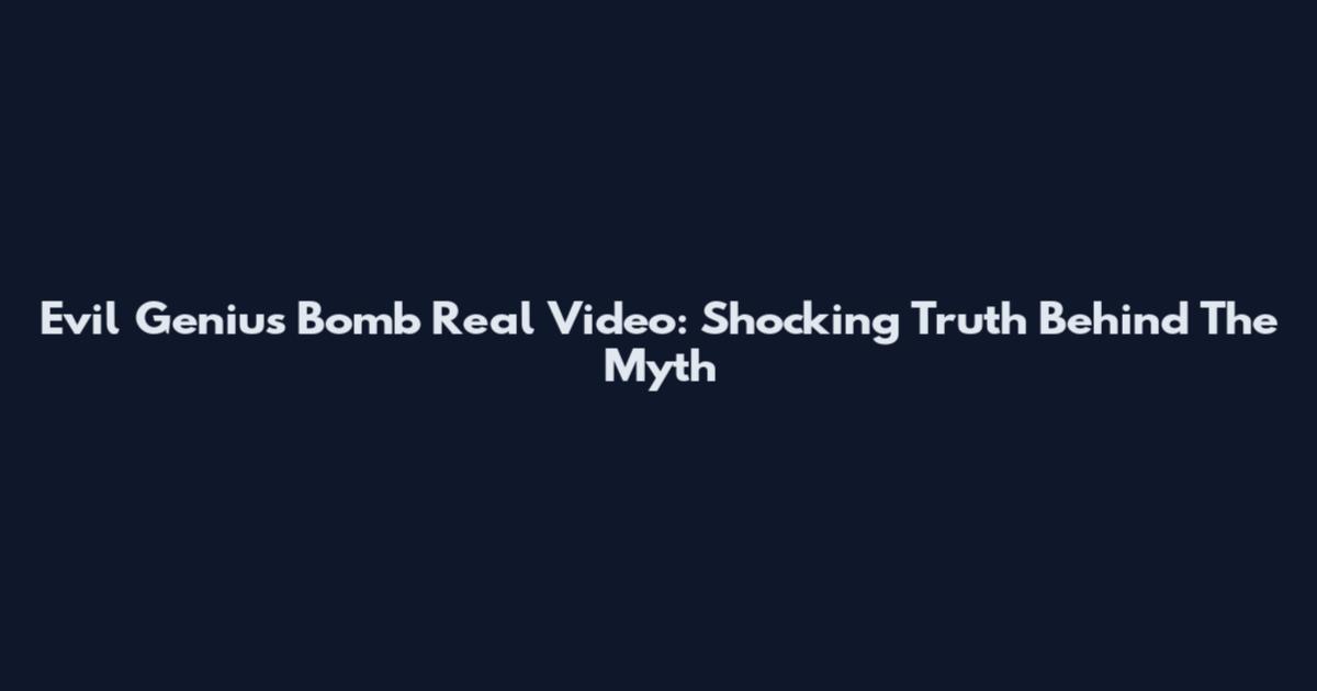 Evil Genius Bomb Real Video: Shocking Truth Behind The Myth