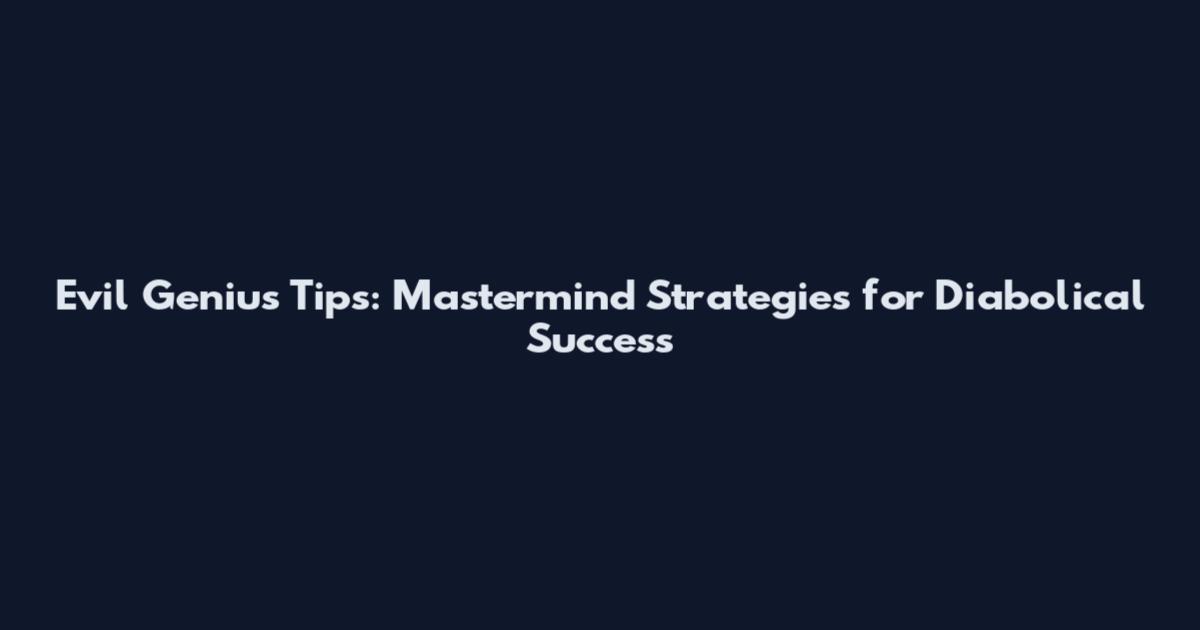 Evil Genius Tips: Mastermind Strategies for Diabolical Success