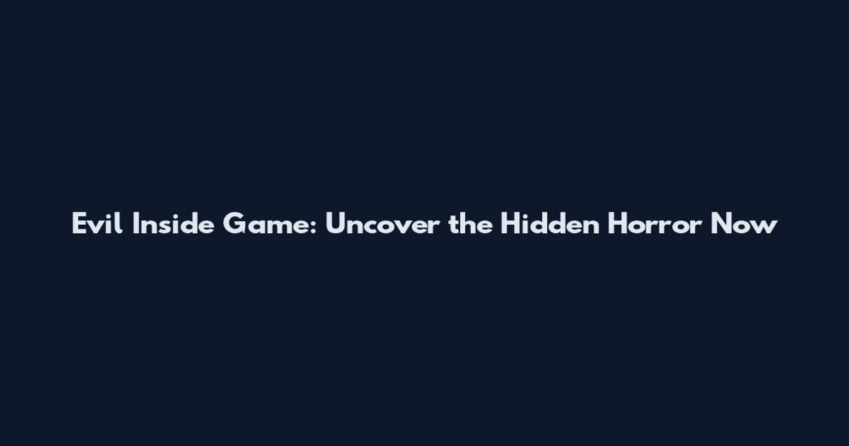 Evil Inside Game: Uncover the Hidden Horror Now