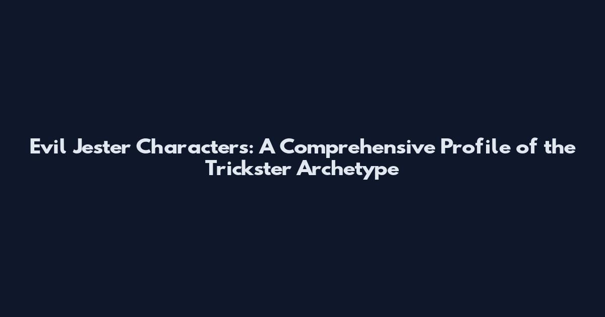 Evil Jester Characters: A Comprehensive Profile of the Trickster Archetype