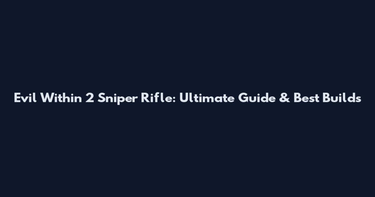 Evil Within 2 Sniper Rifle: Ultimate Guide & Best Builds