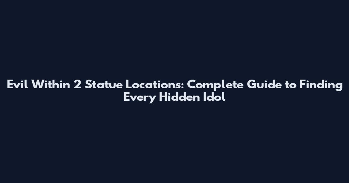 Evil Within 2 Statue Locations: Complete Guide to Finding Every Hidden Idol