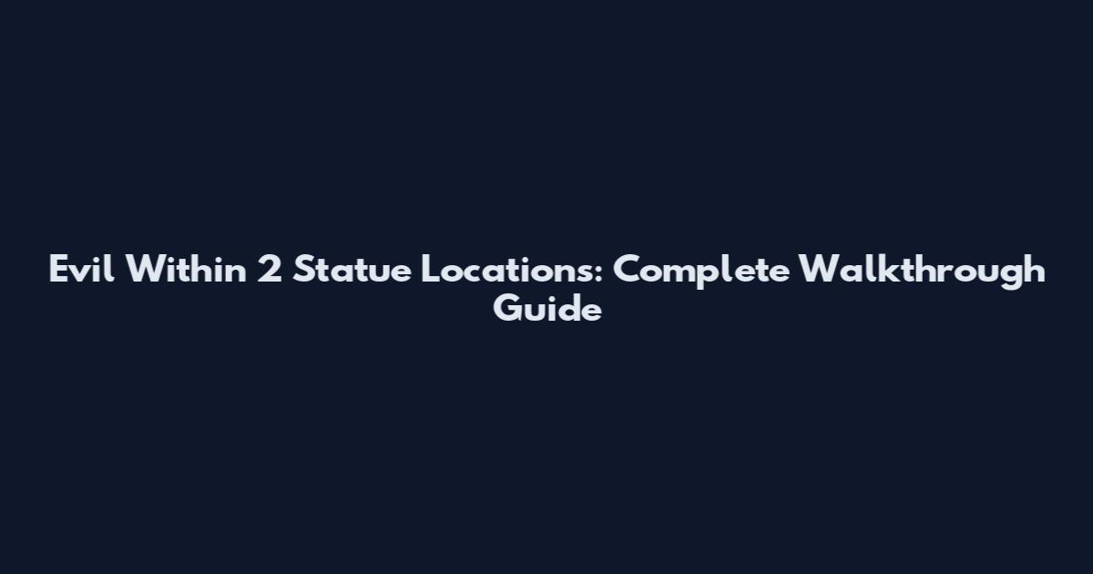 Evil Within 2 Statue Locations: Complete Walkthrough Guide