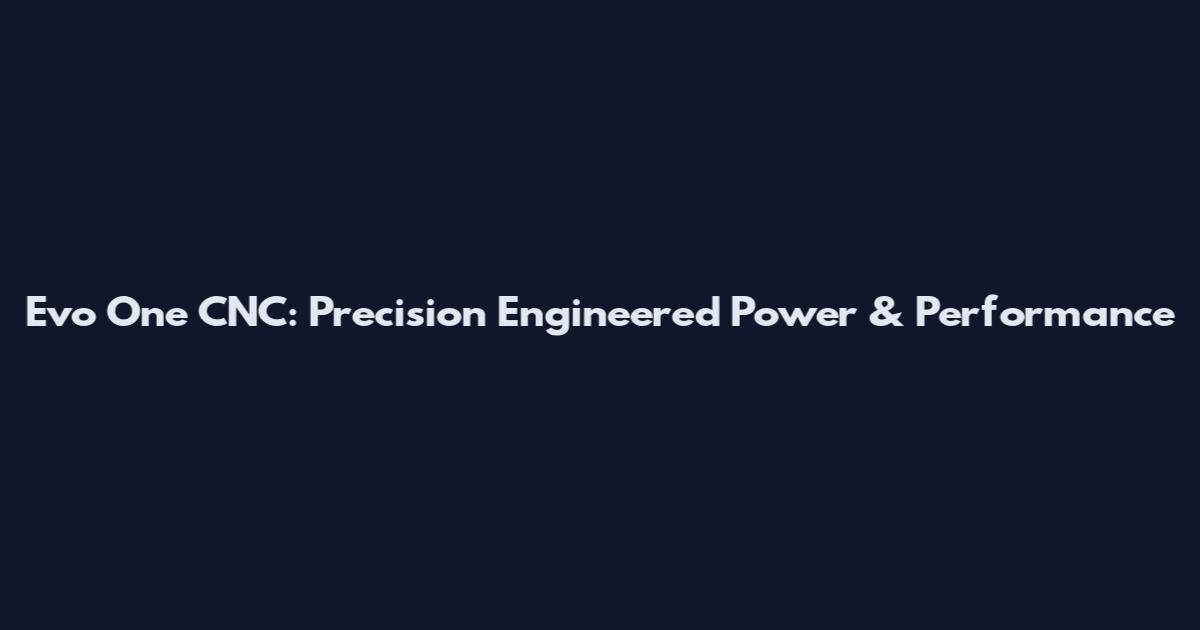 Evo One CNC: Precision Engineered Power & Performance