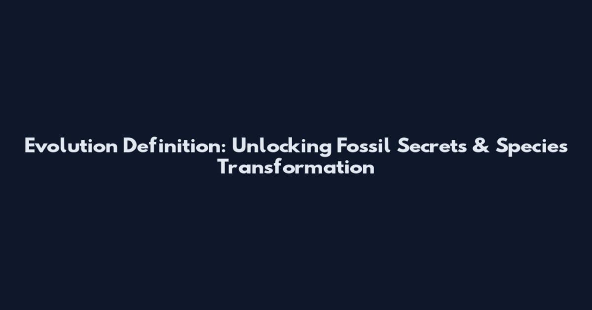 Evolution Definition: Unlocking Fossil Secrets & Species Transformation