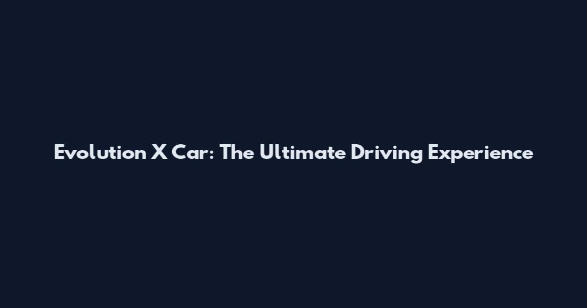 Evolution X Car: The Ultimate Driving Experience