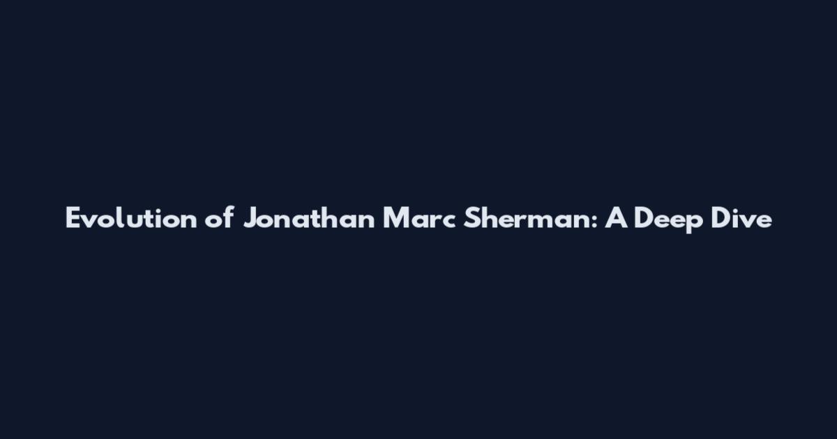 Evolution of Jonathan Marc Sherman: A Deep Dive