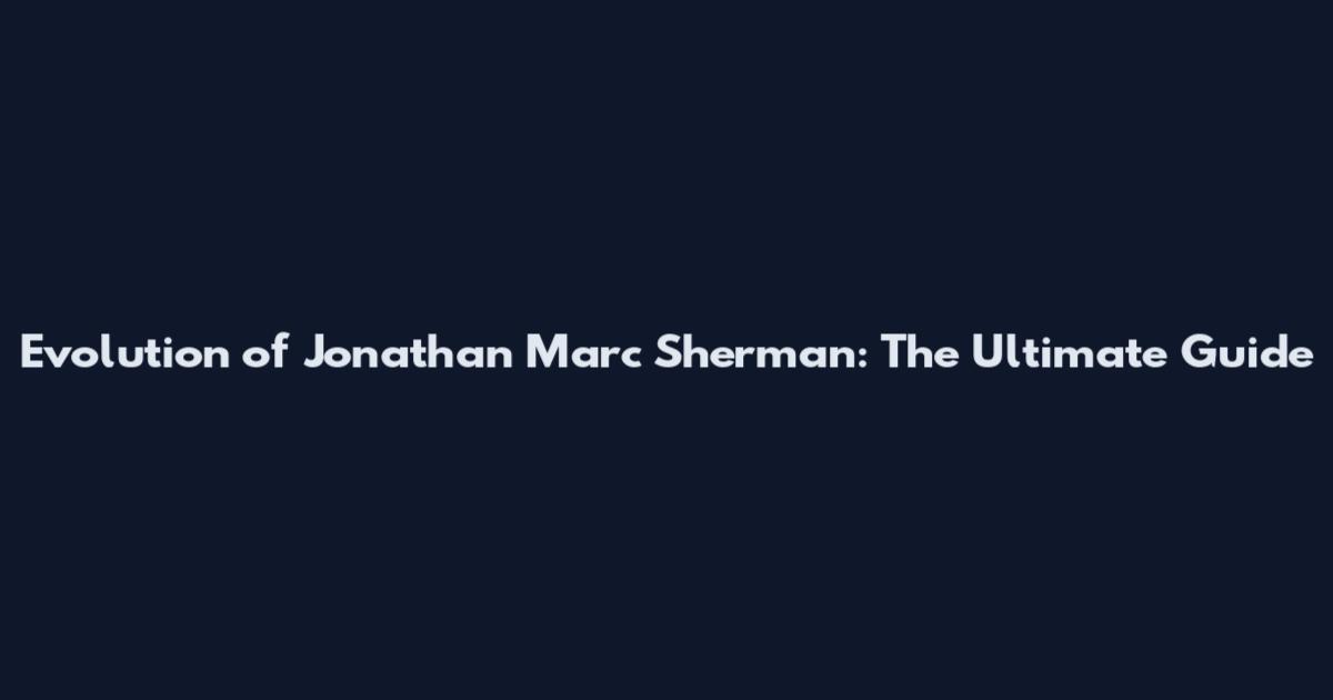 Evolution of Jonathan Marc Sherman: The Ultimate Guide