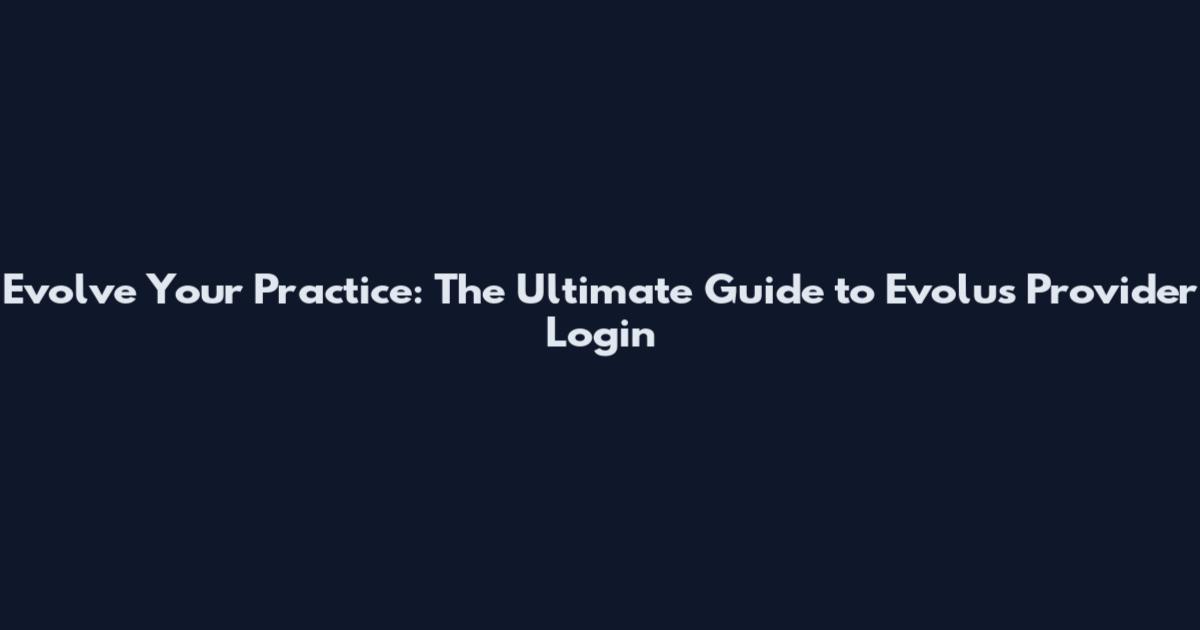 Evolve Your Practice: The Ultimate Guide to Evolus Provider Login