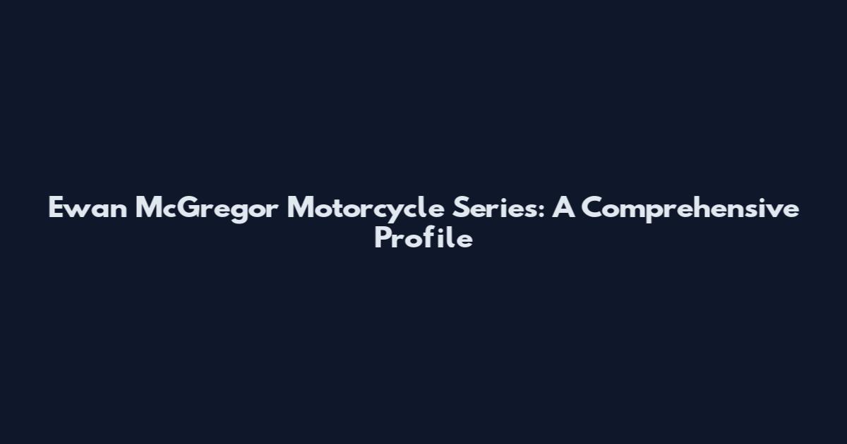 Ewan McGregor Motorcycle Series: A Comprehensive Profile