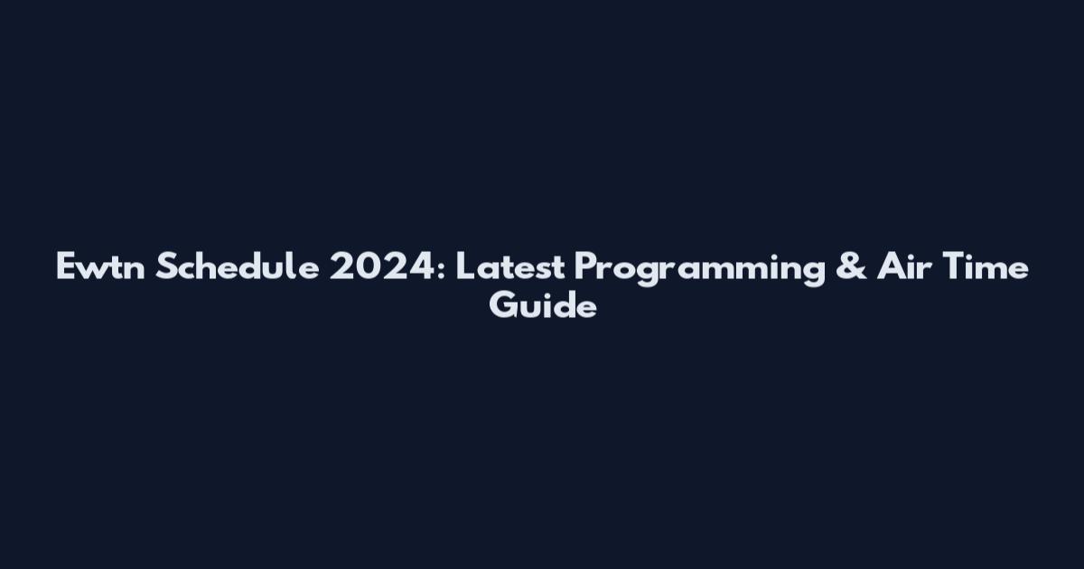 Ewtn Schedule 2024: Latest Programming & Air Time Guide