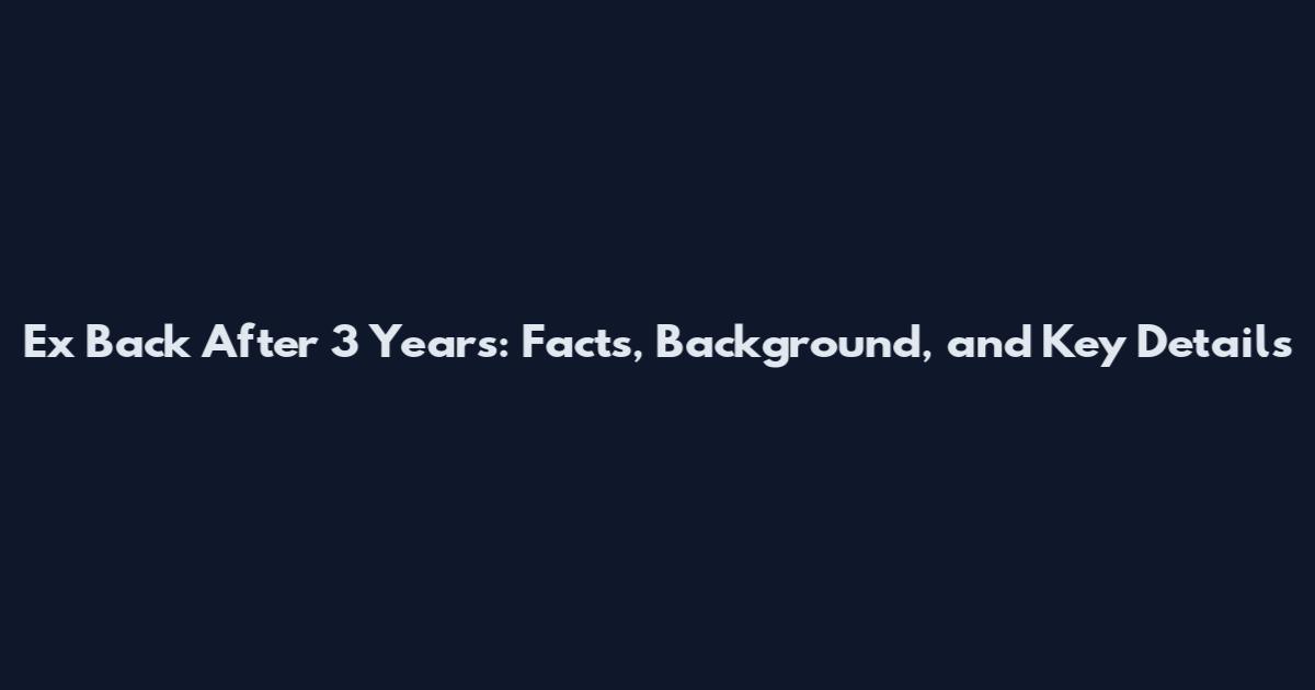 Ex Back After 3 Years: Facts, Background, and Key Details