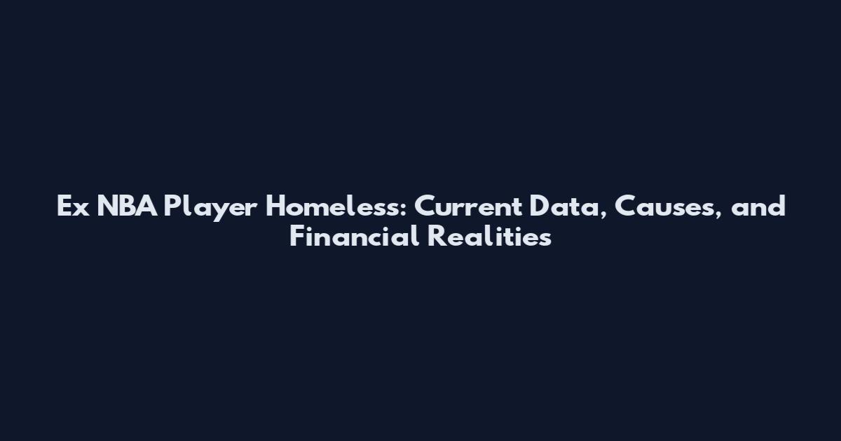 Ex NBA Player Homeless: Current Data, Causes, and Financial Realities