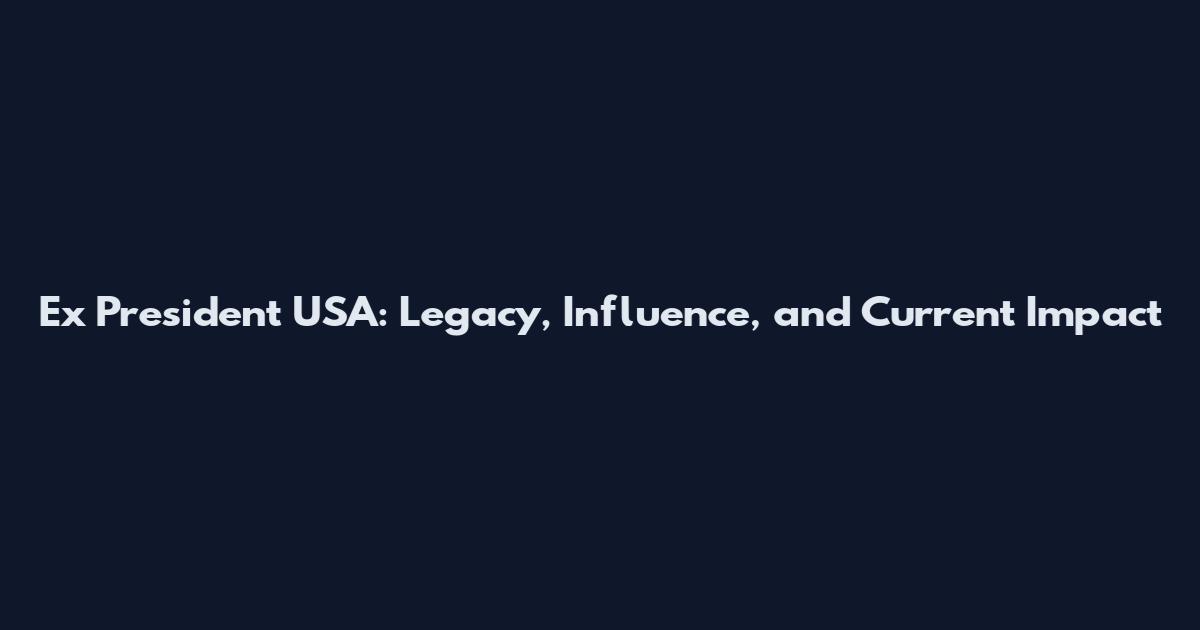 Ex President USA: Legacy, Influence, and Current Impact