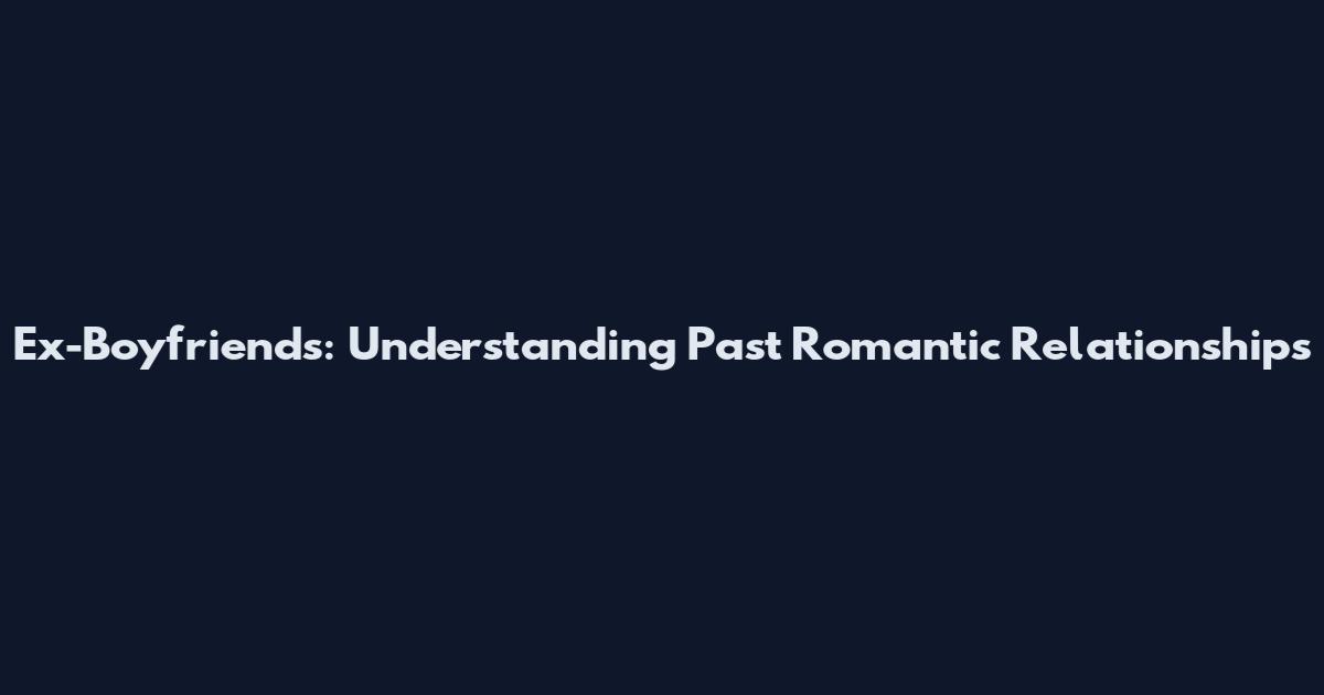 Ex-Boyfriends: Understanding Past Romantic Relationships
