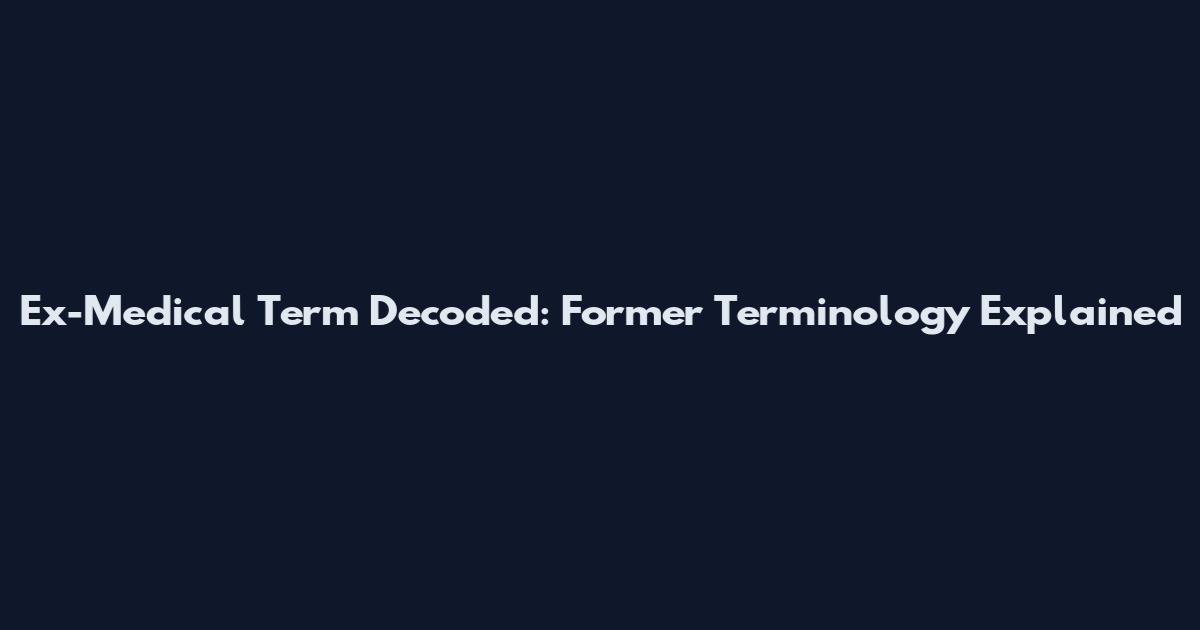 Ex-Medical Term Decoded: Former Terminology Explained