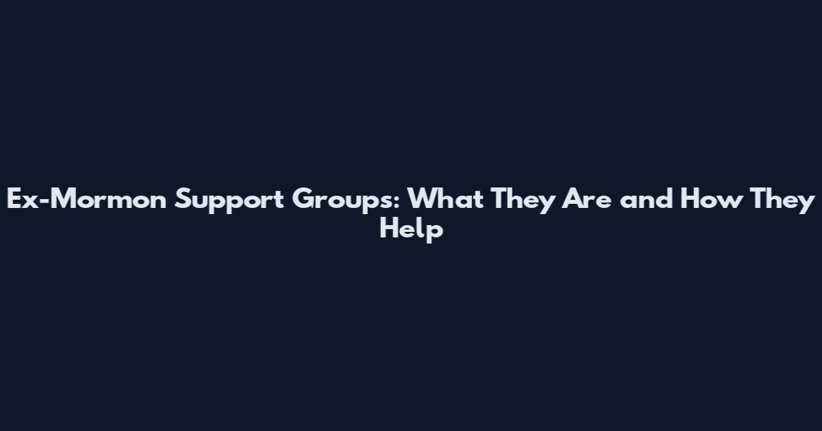Ex-Mormon Support Groups: What They Are and How They Help