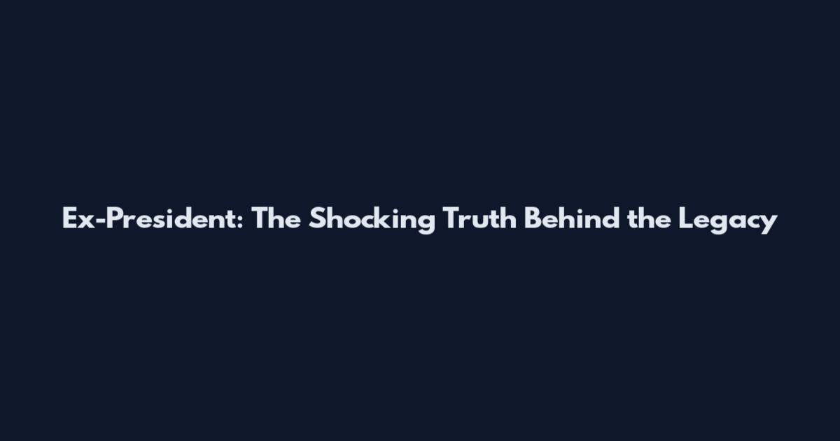 Ex-President: The Shocking Truth Behind the Legacy