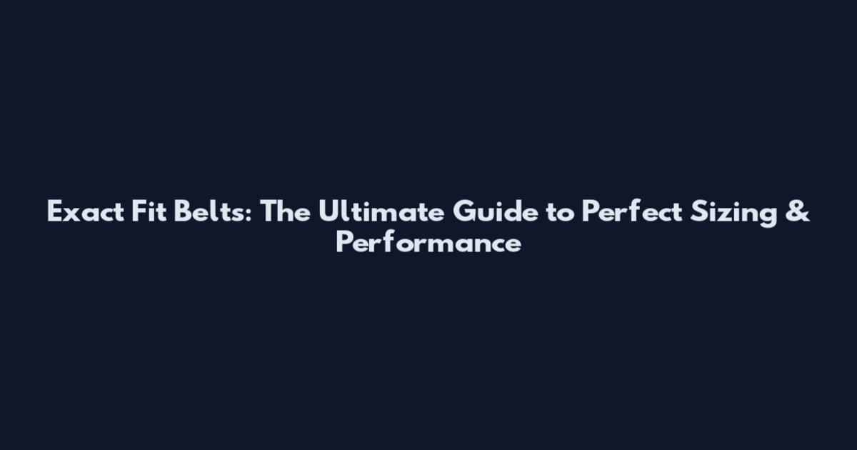 Exact Fit Belts: The Ultimate Guide to Perfect Sizing & Performance