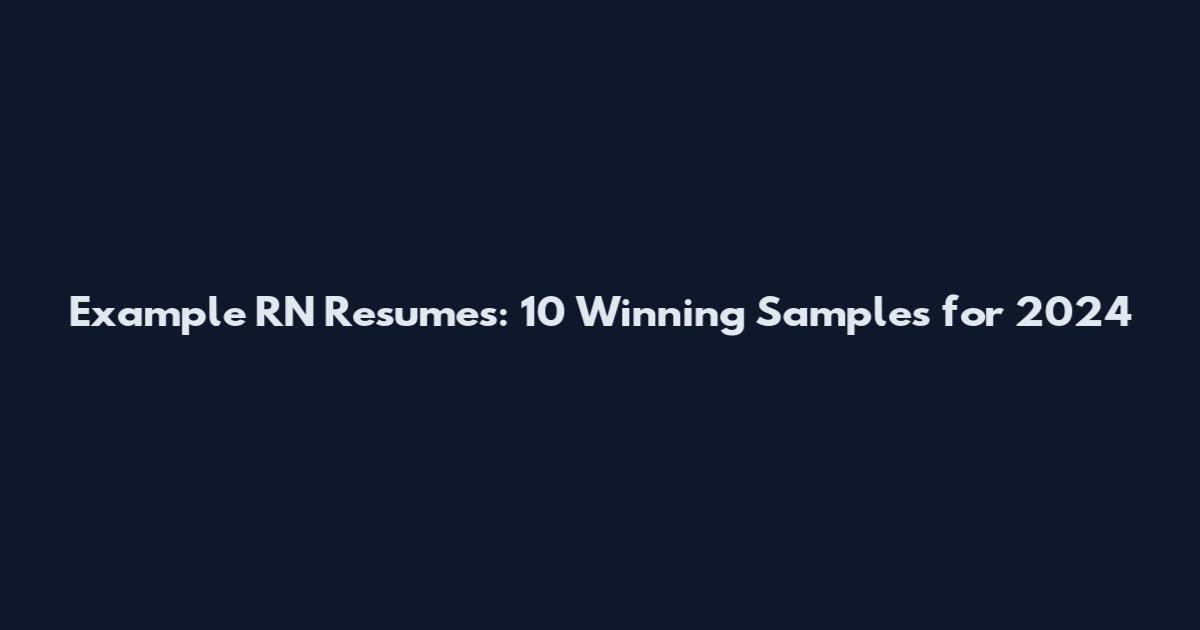 Example RN Resumes: 10 Winning Samples for 2024