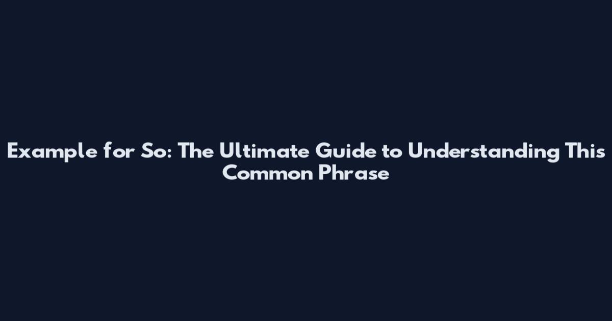 Example for So: The Ultimate Guide to Understanding This Common Phrase