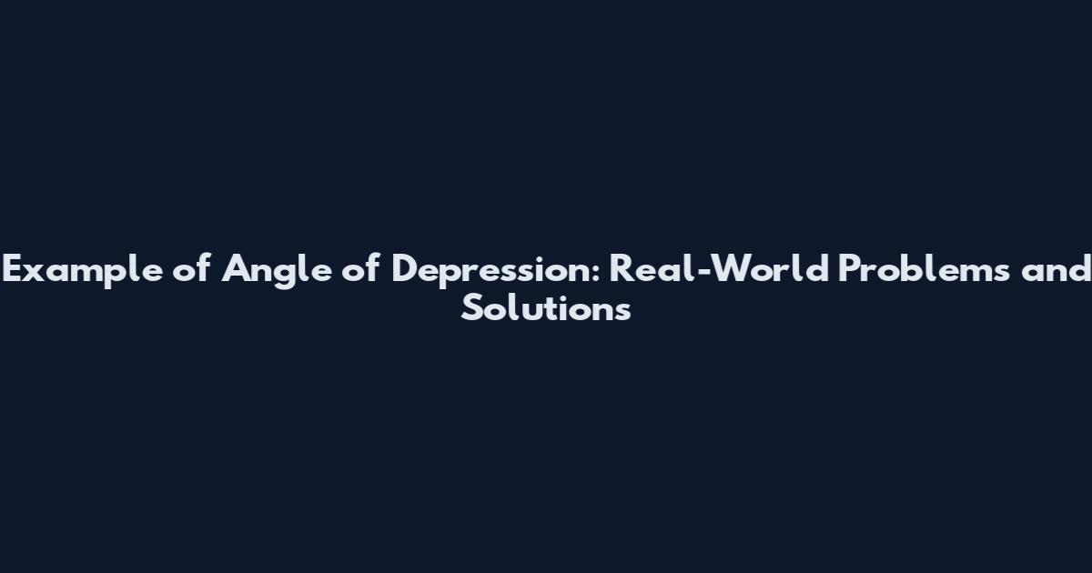 Example of Angle of Depression: Real-World Problems and Solutions