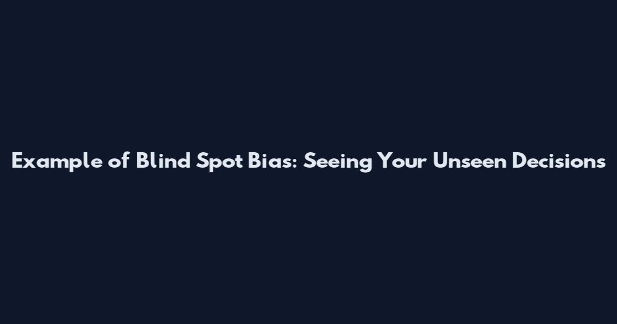 Example of Blind Spot Bias: Seeing Your Unseen Decisions